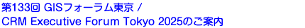第133回 GISフォーラム東京 / CRM Executive Forum Tokyo 2025のご案内